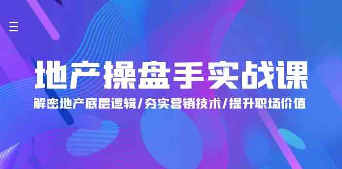 （9960期）地产 操盘手实战课：解密地产底层逻辑/夯实营销技术/提升职场价值（24节）-柠檬网创