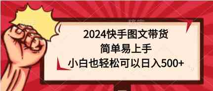 （9958期）2024快手图文带货，简单易上手，小白也轻松可以日入500+-柠檬网创