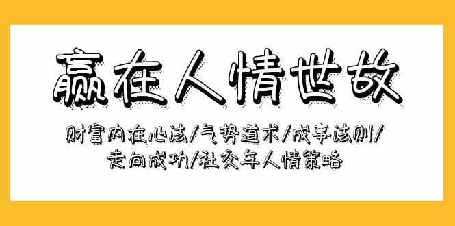 （9959期）赢在-人情世故：财富内在心法/气势道术/成事法则/走向成功/社交与人情策略-柠檬网创