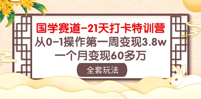 （10224期）国学 赛道-21天打卡特训营：从0-1操作第一周变现3.8w，一个月变现60多万-柠檬网创