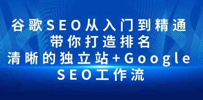 （10169期）谷歌SEO从入门到精通 带你打造排名 清晰的独立站+Google SEO工作流-柠檬网创