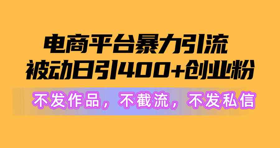 （10168期）电商平台暴力引流,被动日引400+创业粉不发作品，不截流，不发私信-柠檬网创