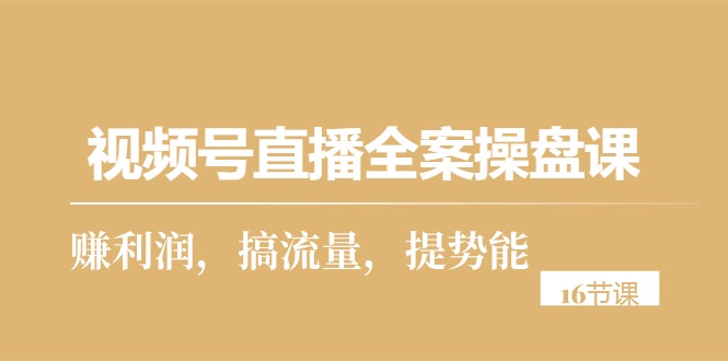 （10207期）视频号直播全案操盘课，赚利润，搞流量，提势能（16节课）-柠檬网创