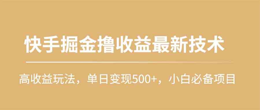 （10163期）快手掘金撸收益最新技术，高收益玩法，单日变现500+，小白必备项目-柠檬网创