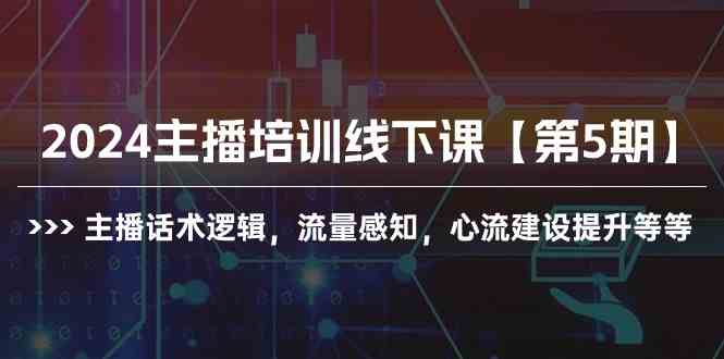 （10161期）2024主播培训线下课【第5期】主播话术逻辑，流量感知，心流建设提升等等-柠檬网创