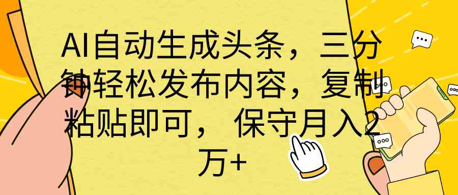 （10146期） AI自动生成头条，三分钟轻松发布内容，复制粘贴即可， 保底月入2万+-柠檬网创