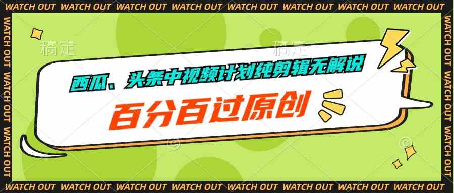 （10180期）西瓜、头条中视频计划纯剪辑无解说，百分百过原创-柠檬网创