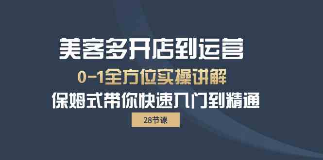 （10177期）美客多-开店到运营0-1全方位实战讲解 保姆式带你快速入门到精通（28节）-柠檬网创