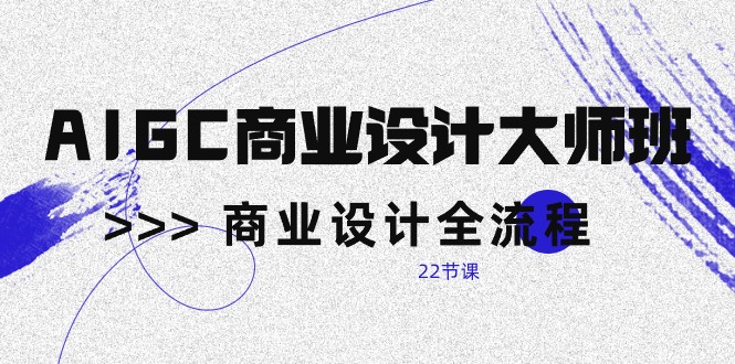 （10250期）AIGC-商业设计大师班，商业设计全流程（22节课）-柠檬网创
