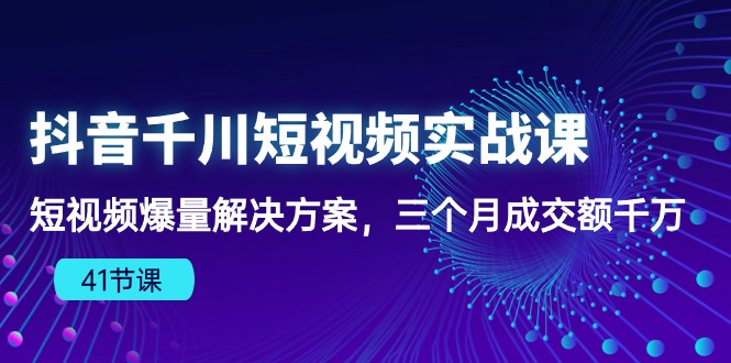 （10246期）抖音千川短视频实战课：短视频爆量解决方案，三个月成交额千万（41节课）-柠檬网创