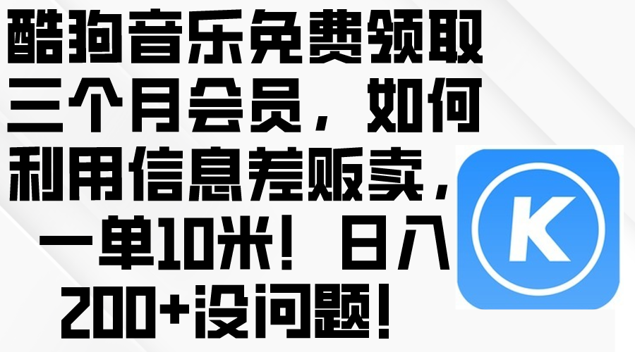 （10236期）酷狗音乐免费领取三个月会员，利用信息差贩卖，一单10米！日入200+没问题-柠檬网创
