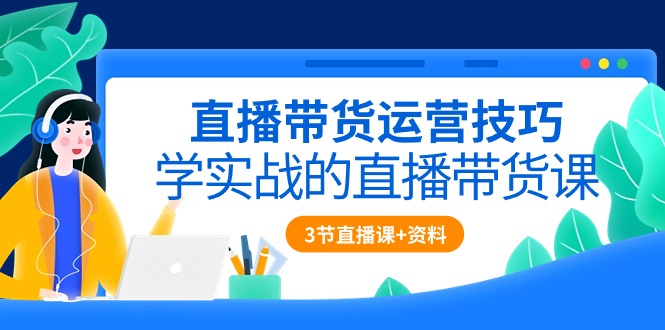 （10229期）直播带货运营技巧，学实战的直播带货课（3节直播课+配套资料）-柠檬网创