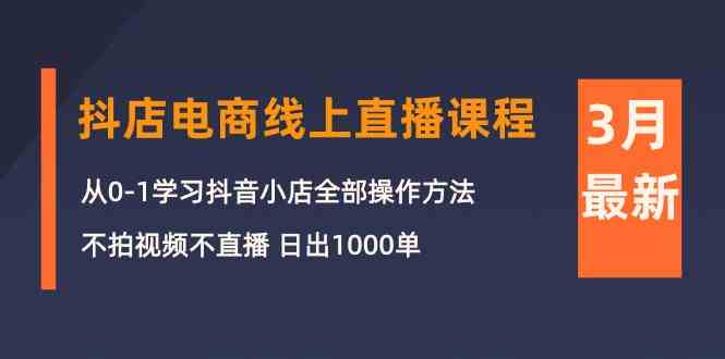 （10140期）3月抖店电商线上直播课程：从0-1学习抖音小店，不拍视频不直播 日出1000单-柠檬网创