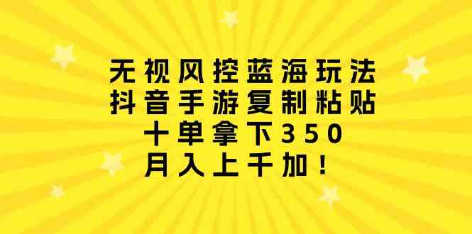 （10133期）无视风控蓝海玩法，抖音手游复制粘贴，十单拿下350，月入上千加！-柠檬网创