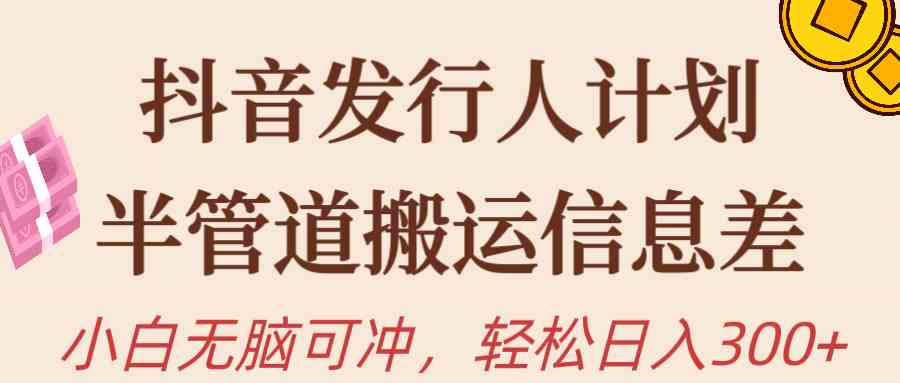 （10129期）抖音发行人计划，半管道搬运，日入300+，新手小白无脑冲-柠檬网创