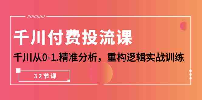 （10127期）千川-付费投流课，千川从0-1.精准分析，重构逻辑实战训练（32节课）-柠檬网创