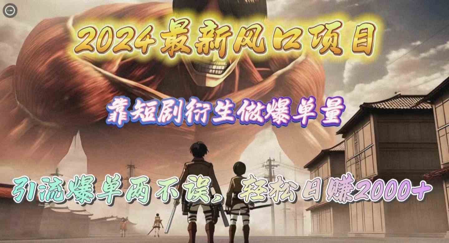 （10118期）2024最新风口项目，靠短剧衍生做爆单量，引流爆单轻松日赚2000+-柠檬网创