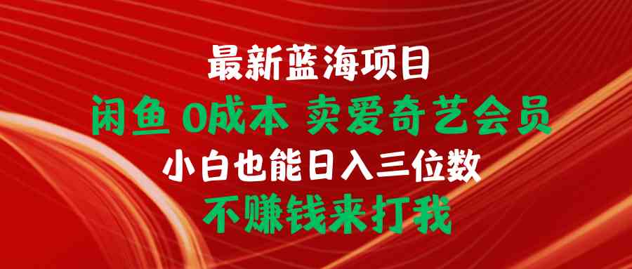 （10117期）最新蓝海项目 闲鱼0成本 卖爱奇艺会员 小白也能入三位数 不赚钱来打我-柠檬网创
