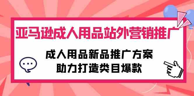 （10108期）亚马逊成人用品站外营销推广，成人用品新品推广方案，助力打造类目爆款-柠檬网创