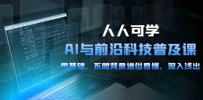 （10097期）人人可学的AI 与前沿科技普及课，0基础，不限背景通俗易懂，深入浅出-54节-柠檬网创