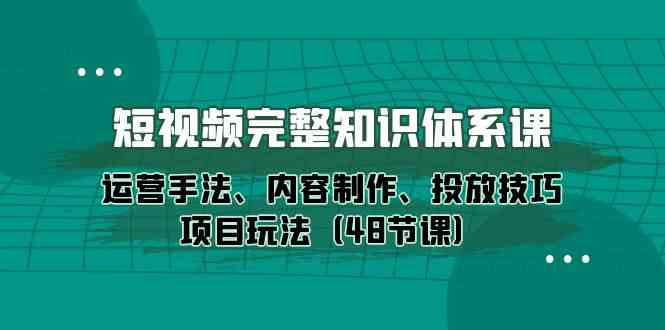（10095期）短视频-完整知识体系课，运营手法、内容制作、投放技巧项目玩法（48节课）-柠檬网创