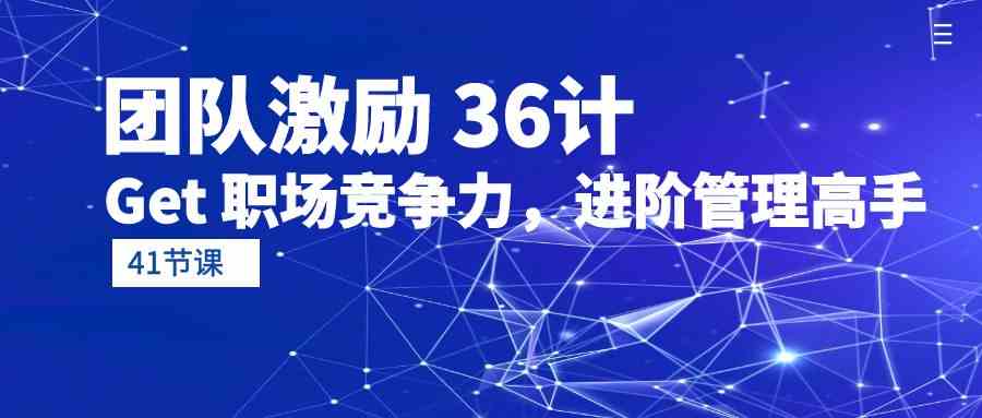（10033期）团队激励 36计-Get 职场竞争力，进阶管理高手（41节课）-柠檬网创