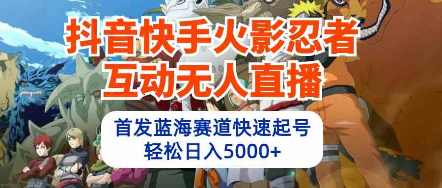 （10026期）抖音快手火影忍者互动无人直播 蓝海赛道快速起号 日入5000+教程+软件+素材-柠檬网创