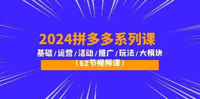 （10019期）2024拼多多系列课：基础/运营/活动/推广/玩法/大模块（62节视频课）-柠檬网创