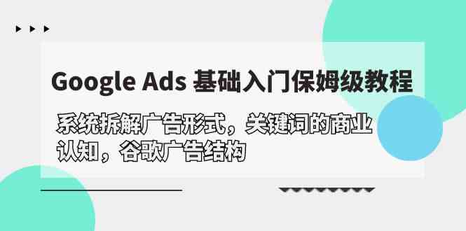 （10018期）Google Ads 基础入门，系统拆解广告形式/关键词的商业认知/谷歌广告结构-柠檬网创