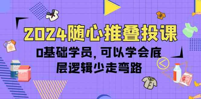 （10017期）2024随心推叠投课，0基础学员，可以学会底层逻辑少走弯路（14节）-柠檬网创