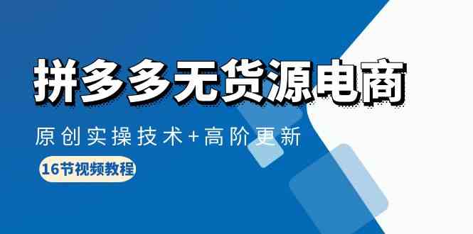（10015期）拼多多无货源电商，原创实操技术+高阶更新（16节视频教程）-柠檬网创