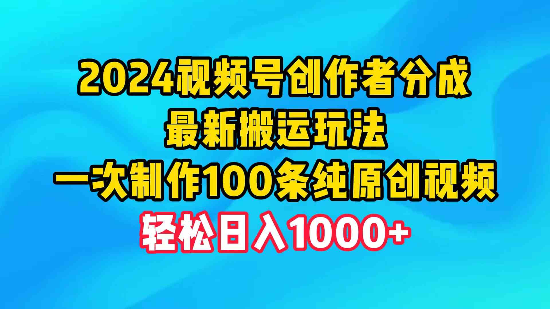 （9989期）2024视频号创作者分成，最新搬运玩法，一次制作100条纯原创视频，日入1000+-柠檬网创