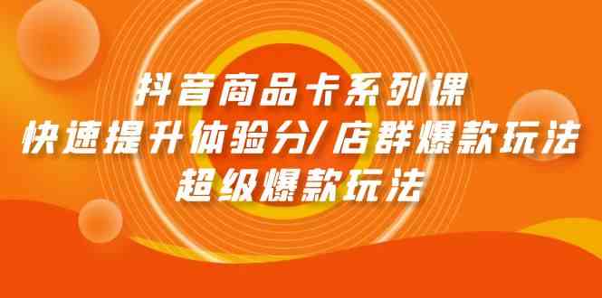 （9988期）抖音商品卡系列课：快速提升体验分/店群爆款玩法/超级爆款玩法-柠檬网创