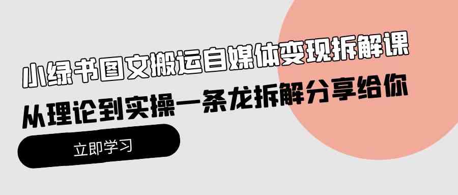 （10055期）小绿书图文搬运自媒体变现拆解课，从理论到实操一条龙拆解分享给你-柠檬网创