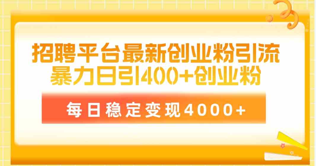 （10053期）招聘平台最新创业粉引流技术，简单操作日引创业粉400+，每日稳定变现4000+-柠檬网创