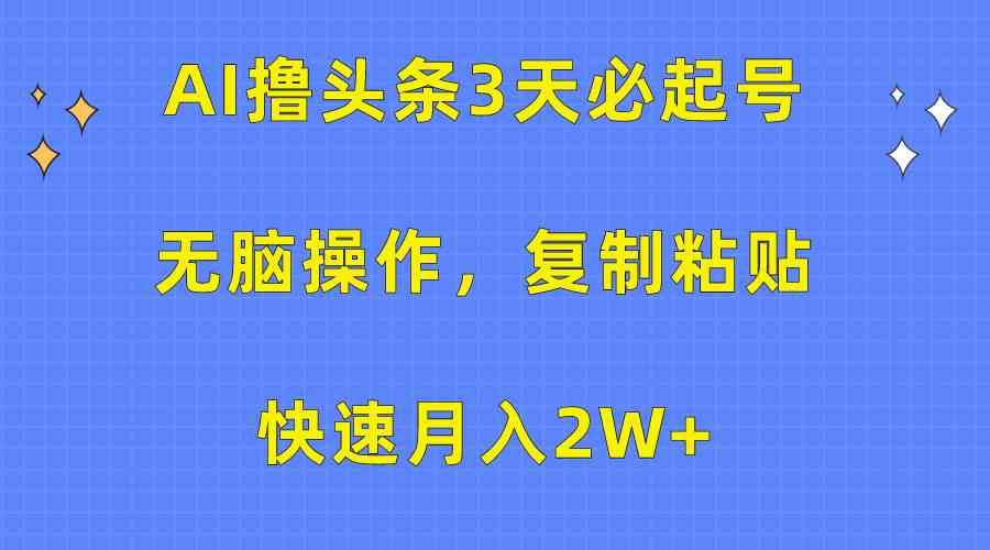 （10043期）AI撸头条3天必起号，无脑操作3分钟1条，复制粘贴快速月入2W+-柠檬网创