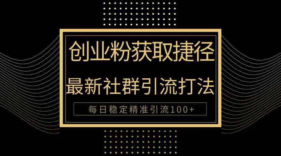 （10040期）创业粉捷径！最新被动引流方法大揭秘，实现每日100+精准引流-柠檬网创
