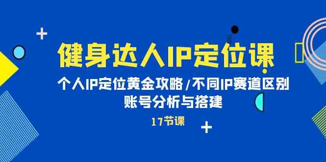 （10084期）健身达人IP定位课：个人IP定位黄金攻略/不同IP赛道区别/账号分析与搭建-柠檬网创