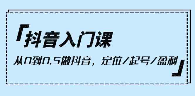 （10076期）抖音入门课，从0到0.5做抖音，定位/起号/盈利（9节课）-柠檬网创