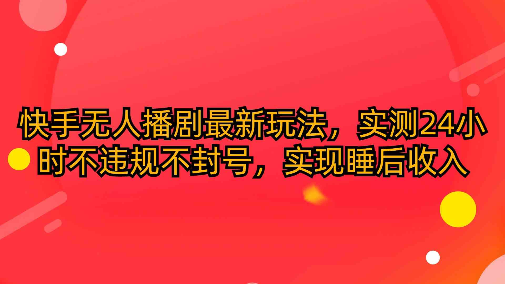 （10068期）快手无人播剧最新玩法，实测24小时不违规不封号，实现睡后收入-柠檬网创