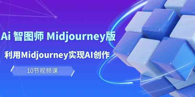 （10066期）玩赚Ai 智图师 Midjourney版：利用Midjourney实现AI创作及变现（10节课）-柠檬网创