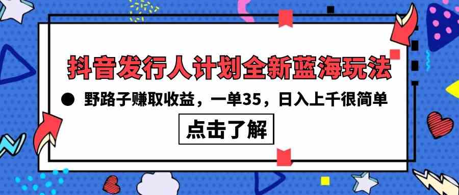 （10067期）抖音发行人计划全新蓝海玩法，野路子赚取收益，一单35，日入上千很简单!-柠檬网创