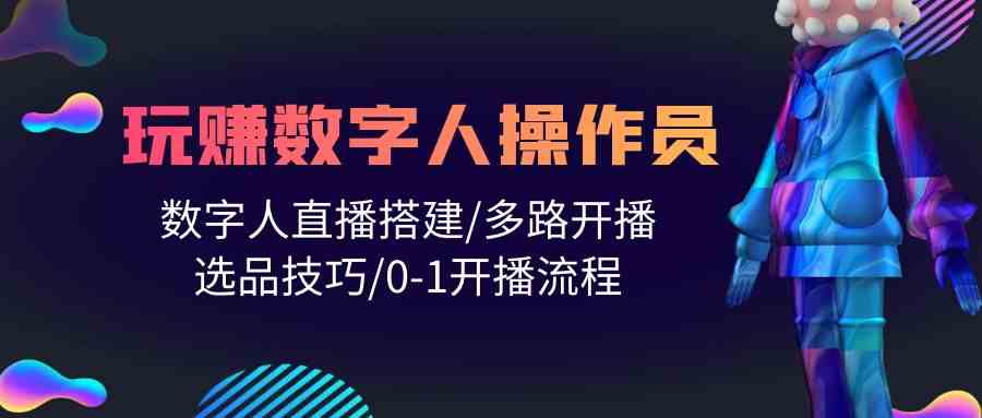 （10062期）人人都能玩赚数字人操作员 数字人直播搭建/多路开播/选品技巧/0-1开播流程-柠檬网创