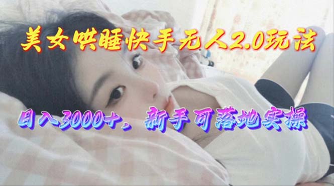 （10437期）美女哄睡快手无人2.0赛道，日收3000+，新手可落地实操-柠檬网创
