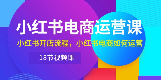 （10429期）小红书·电商运营课：小红书开店流程，小红书电商如何运营（18节视频课）-柠檬网创