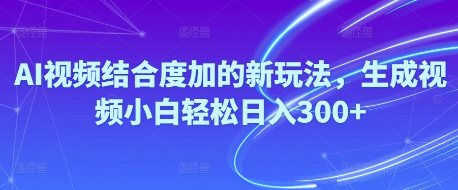 （10418期）Ai视频结合度加的新玩法,生成视频小白轻松日入300+-柠檬网创