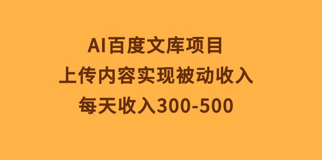 （10419期）AI百度文库项目，上传内容实现被动收入，每天收入300-500-柠檬网创