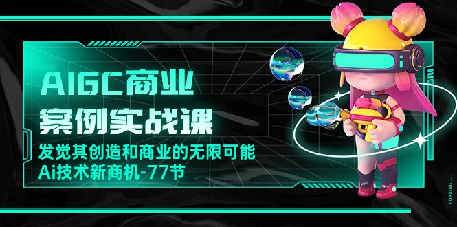 （10467期）AIGC-商业案例实战课，发觉其创造和商业的无限可能，Ai技术新商机-77节-柠檬网创