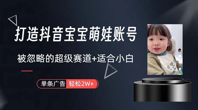 （10458期）打造抖音宝宝账号，一条广告2W，大部分人忽略的超级赛道，小白简单入手-柠檬网创