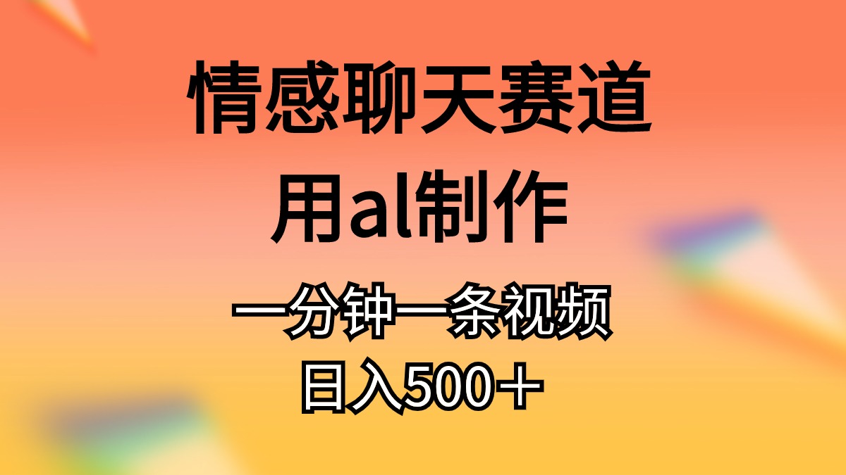 （10442期）情感聊天赛道用al制作一分钟一条视频日入500＋-柠檬网创